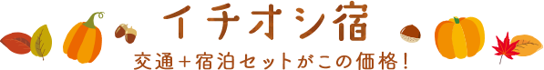 イチオシ宿 交通+宿泊セットがこの価格!