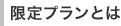 限定プランとは