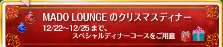 MADO LOUNGE ̃NX}XfBi[ 12/22`12/25܂ŁAXyVfBi[R[Xp