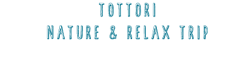 TOTTORINATURE & RELAX Trip