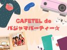 CAFETEL　de　パジャマパーティー☆