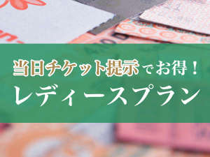 当日チケット提示で300円引き♪お得なレディースプラン★